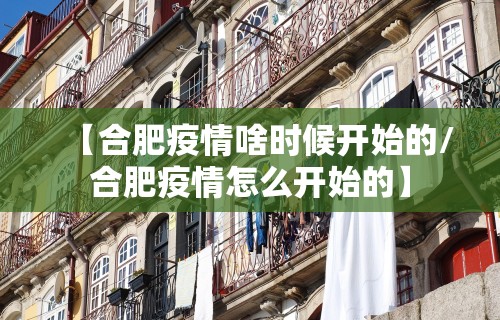 【合肥疫情啥时候开始的/合肥疫情怎么开始的】 【合肥疫情啥时候开始的/合肥疫情怎么开始的】