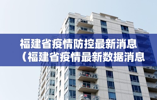 福建省疫情防控最新消息（福建省疫情最新数据消息）