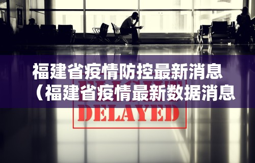 福建省疫情防控最新消息（福建省疫情最新数据消息）