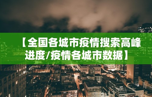 【全国各城市疫情搜索高峰进度/疫情各城市数据】