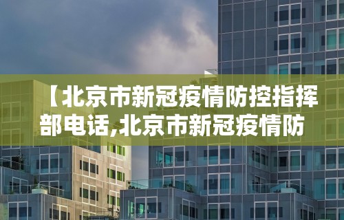 【北京市新冠疫情防控指挥部电话,北京市新冠疫情防控指挥部电话号码】