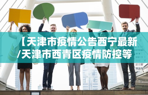 【天津市疫情公告西宁最新/天津市西青区疫情防控等级】