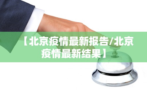 【北京疫情最新报告/北京疫情最新结果】