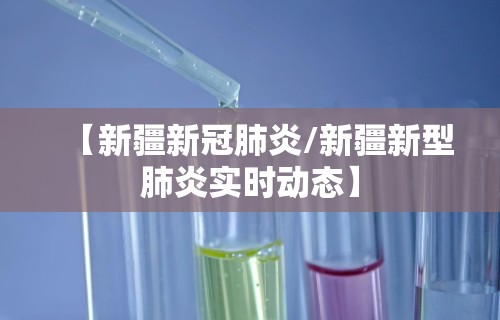 【新疆新冠肺炎/新疆新型肺炎实时动态】