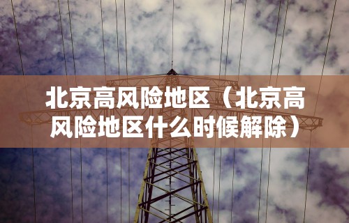 北京高风险地区(北京高风险地区什么时候解除)