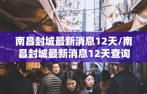 南昌封城最新消息12天/南昌封城最新消息12天查询