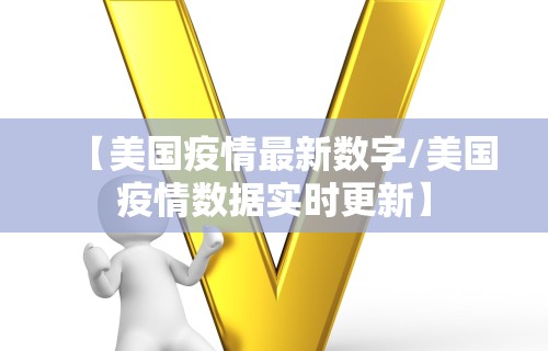【美国疫情最新数字/美国疫情数据实时更新】