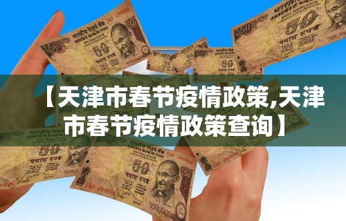 【天津市春节疫情政策,天津市春节疫情政策查询】
