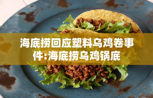 海底捞回应塑料乌鸡卷事件:海底捞乌鸡锅底