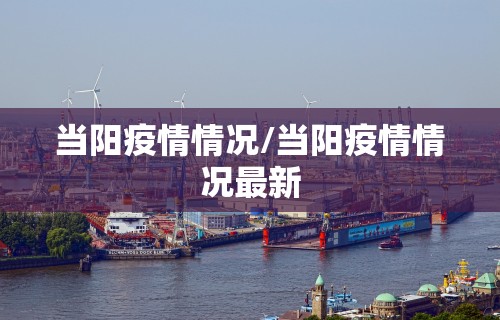 当阳疫情情况/当阳疫情情况最新