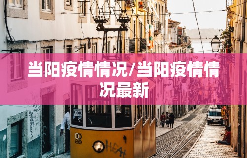 当阳疫情情况/当阳疫情情况最新