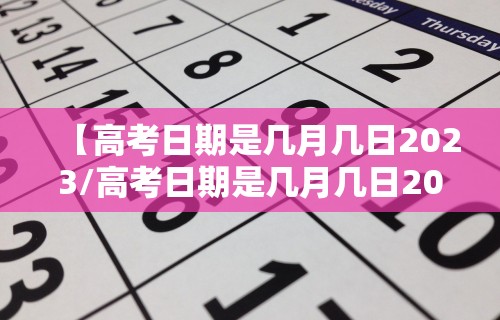 【高考日期是几月几日2023/高考日期是几月几日2025】
