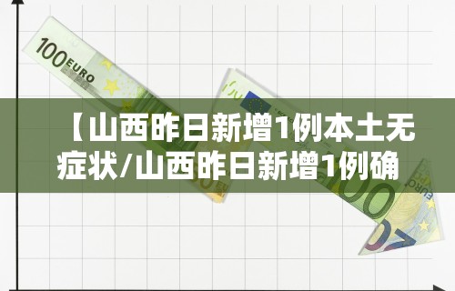 【山西昨日新增1例本土无症状/山西昨日新增1例确诊病例】