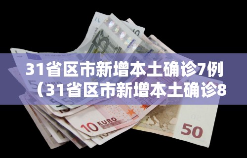 31省区市新增本土确诊7例（31省区市新增本土确诊81例）