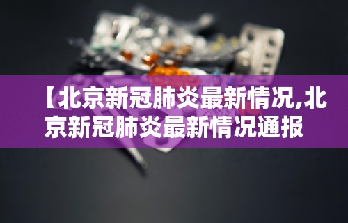 【北京新冠肺炎最新情况,北京新冠肺炎最新情况通报】