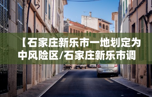 【石家庄新乐市一地划定为中风险区/石家庄新乐市调为中风险】