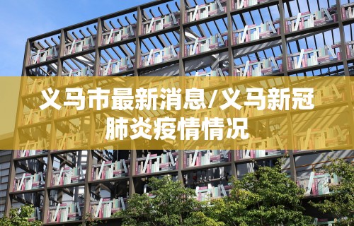 义马市最新消息/义马新冠肺炎疫情情况