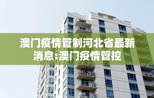 澳门疫情管制河北省最新消息:澳门疫情管控