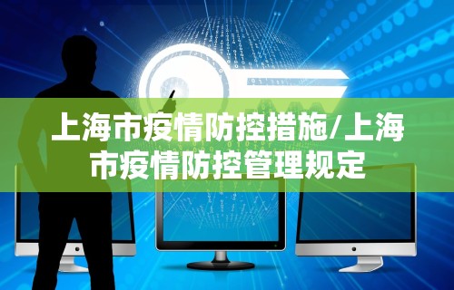上海市疫情防控措施/上海市疫情防控管理规定