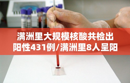 满洲里大规模核酸共检出阳性431例/满洲里8人呈阳性 满洲里大规模核酸共检出阳性431例/满洲里8人呈阳性