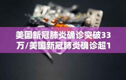 美国新冠肺炎确诊突破33万/美国新冠肺炎确诊超132万