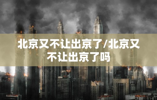 北京又不让出京了/北京又不让出京了吗