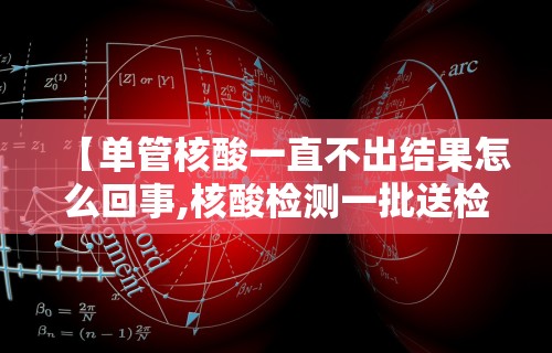 【单管核酸一直不出结果怎么回事,核酸检测一批送检但没出结果】