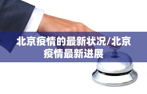 北京疫情的最新状况/北京疫情最新进展