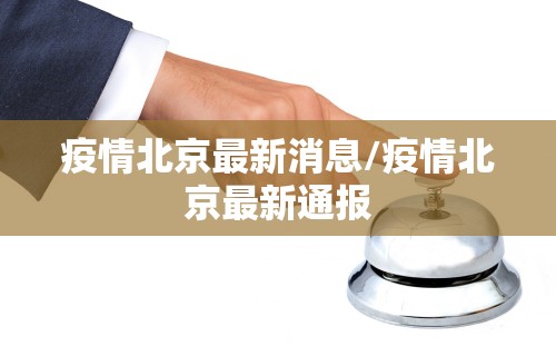 疫情北京最新消息/疫情北京最新通报