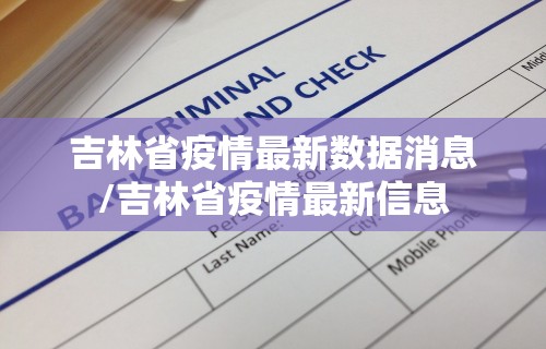吉林省疫情最新数据消息/吉林省疫情最新信息
