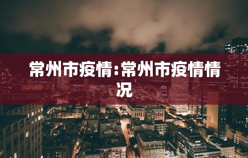 常州市疫情:常州市疫情情况