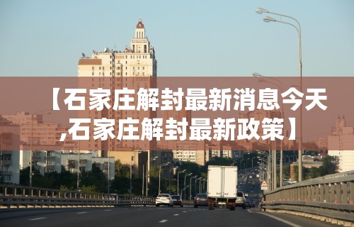【石家庄解封最新消息今天,石家庄解封最新政策】
