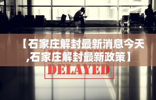 【石家庄解封最新消息今天,石家庄解封最新政策】 【石家庄解封最新消息今天,石家庄解封最新政策】