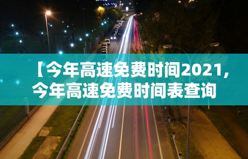 【今年高速免费时间2021,今年高速免费时间表查询】