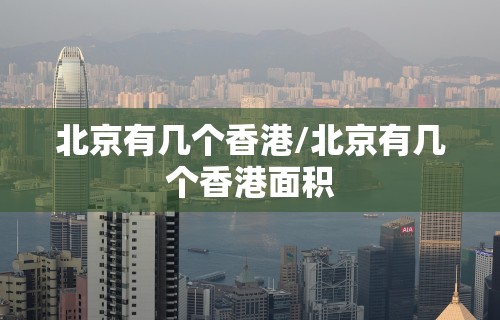 北京有几个香港/北京有几个香港面积
