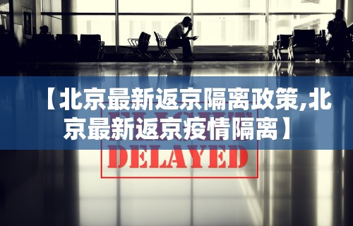 【北京最新返京隔离政策,北京最新返京疫情隔离】