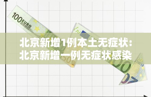 北京新增1例本土无症状:北京新增一例无症状感染