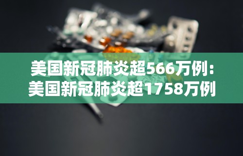 美国新冠肺炎超566万例:美国新冠肺炎超1758万例