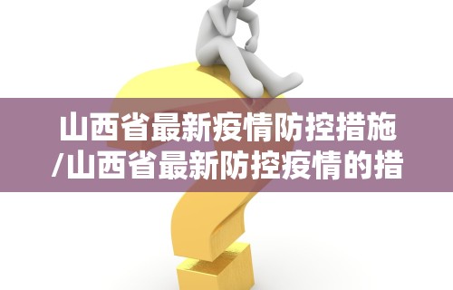 山西省最新疫情防控措施/山西省最新防控疫情的措施
