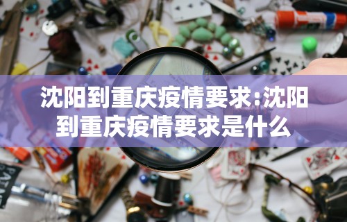 沈阳到重庆疫情要求:沈阳到重庆疫情要求是什么
