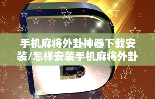 手机麻将外卦神器下载安装/怎样安装手机麻将外卦