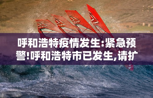 呼和浩特疫情发生:紧急预警!呼和浩特市已发生,请扩散提醒身边人