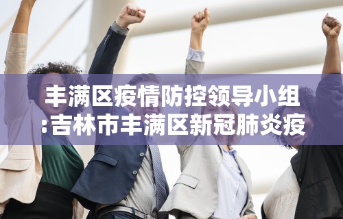 丰满区疫情防控领导小组:吉林市丰满区新冠肺炎疫情防控指挥部办公室电话