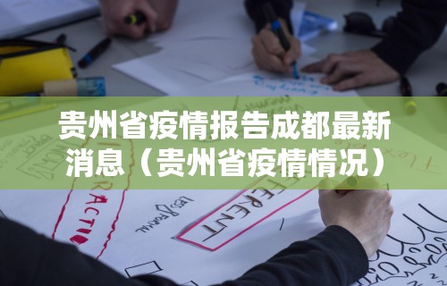 贵州省疫情报告成都最新消息（贵州省疫情情况）