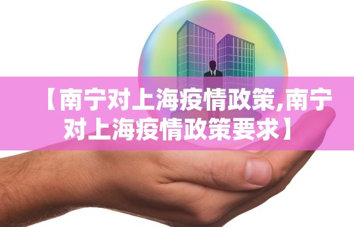【南宁对上海疫情政策,南宁对上海疫情政策要求】