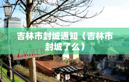 吉林市封城通知（吉林市封城了么）