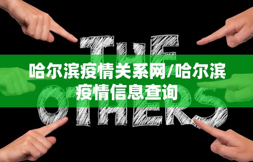 哈尔滨疫情关系网/哈尔滨疫情信息查询