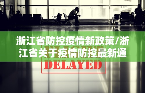 浙江省防控疫情新政策/浙江省关于疫情防控最新通知 浙江省防控疫情新政策/浙江省关于疫情防控最新通知