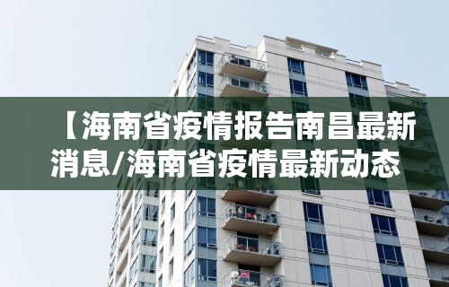 【海南省疫情报告南昌最新消息/海南省疫情最新动态】