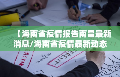 【海南省疫情报告南昌最新消息/海南省疫情最新动态】
